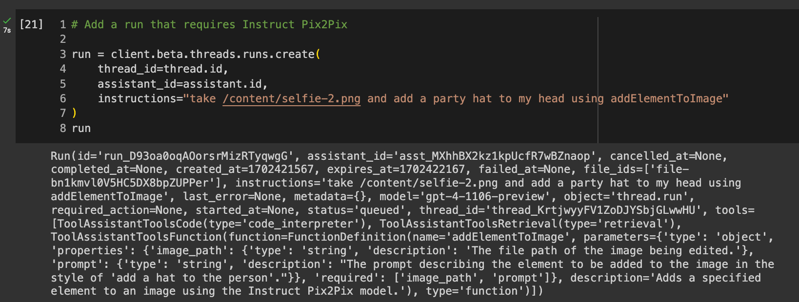 Code reads: # Create a run that requires Instruct Pix2Pix  run = client.beta.threads.runs.create(     thread_id=thread.id,     assistant_id=assistant.id,     instructions="take /content/selfie-2.png and add a fun party hat to my head using addElementToImage" ) run